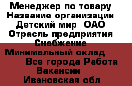 Менеджер по товару › Название организации ­ Детский мир, ОАО › Отрасль предприятия ­ Снабжение › Минимальный оклад ­ 22 000 - Все города Работа » Вакансии   . Ивановская обл.